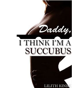 Daddy, I Think I'm a Succubus by Lilith Kinke Daddy, I Think I'm a Succubus by Lilith Kinke