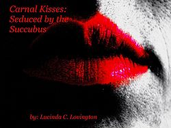 Carnal Kisses: Seduced by the Succubus by Lucinda Lovington Carnal Kisses: Seduced by the Succubus by Lucinda Lovington