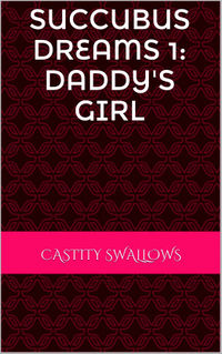 Succubus Dreams 1: Daddy's Girl by Chastity Swallows