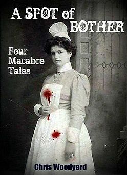 A Spot of Bother: Four Macabre Tales by Chris Woodyard