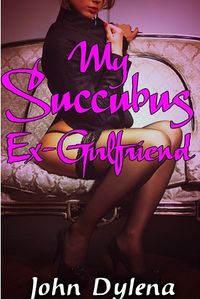 My Succubus Ex-Girlfriend by John Dylena