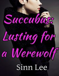 Succubus: Lusting for a Werewolf by Sinn Lee