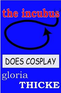 The Incubus Does Cosplay: The Adventures of an Incubus by Gloria Thicke