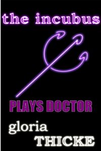 The Incubus Plays Doctor: The Adventures of an Incubus by Gloria Thicke