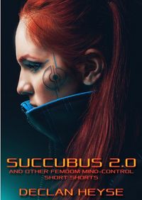 Succubus 2.0: And Other Femdom Mind-Control Short Shorts by Declan Heyse