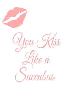You Kiss Like A Succubus