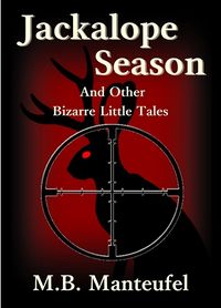 Jackalope Season and Other Bizarre Little Tales by M.B. Manteufel