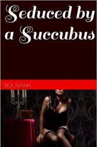 Seduced by a Succubus by Rick Mann