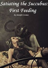 Satiating The Succubus: First Feeding by Jennifer Coomes