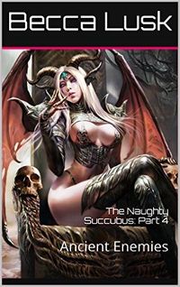 The Naughty Succubus: Part 4: Ancient Enemies by Becca Lusk