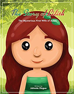 The Story of Lilith: The Mysterious First Wife of Adam by Johnnie Hogue