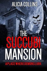 The Succubi Mansion: A Place Where Demons Lurk by Alicia Collins