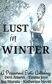 Lust in Winter: A Paranormal Erotic Anthology by Devi Ansevi, Emma Jaye, Ina Morata and Katherine Nevitt