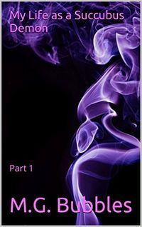 My Life as a Succubus Demon: Part 1 by M.G. Bubbles