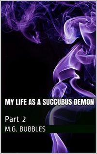 My Life as a Succubus Demon: Part 2 by M.G. Bubbles