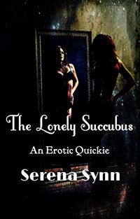 The Lonely Succubus: An Erotic Quickie by Serena Synn