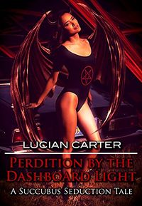 Perdition by the Dashboard Light: A Succubus Seduction Tale by Lucian Carter