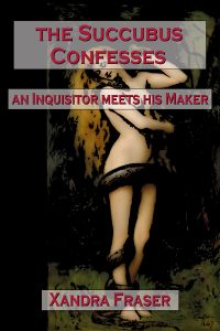 The Succubus Confesses – An Inquisitor Meets His Maker by Xandra Fraser