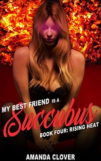 My Best Friend is a Succubus Book Four: Rising Heat by Amanda Clover
