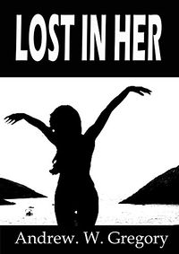 Lost In Her by Andrew W. Gregory