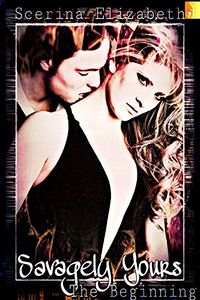 Savagely Yours: The Beginning by Scerina Elizabeth