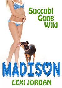 Succubi Gone Wild: Madison by Lexi Jordan