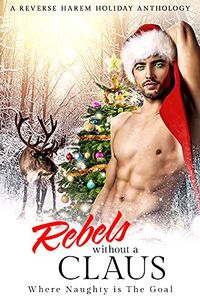 Rebels Without a Claus: A Reverse Harem Holiday Anthology written by M.J. Marstens, A.J. Macey, L.L. Frost, Mia Harlan, Jarica James, Helen Scott, Cali Mann, Sedona Ashe, Fiona Starr and Lola Rock
