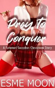 Prey to Conquer: A Futanari Succubus Classroom Story by Esme Moon